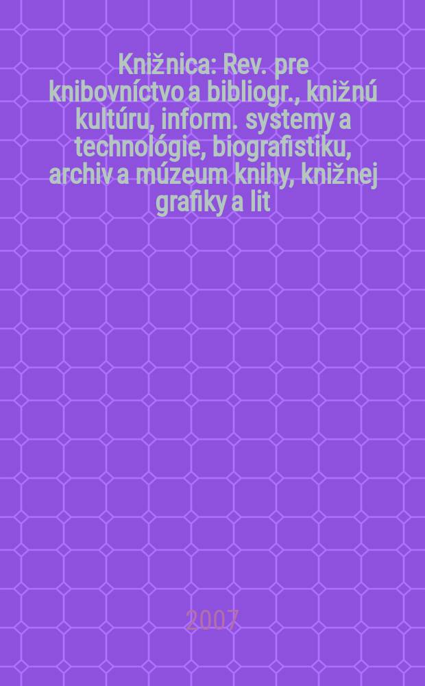 Knižnica : Rev. pre knibovníctvo a bibliogr., knižnú kultúru, inform. systemy a technológie, biografistiku, archiv a múzeum knihy, knižnej grafiky a lit. pamiatok. Roč. 8 2007, č. 5