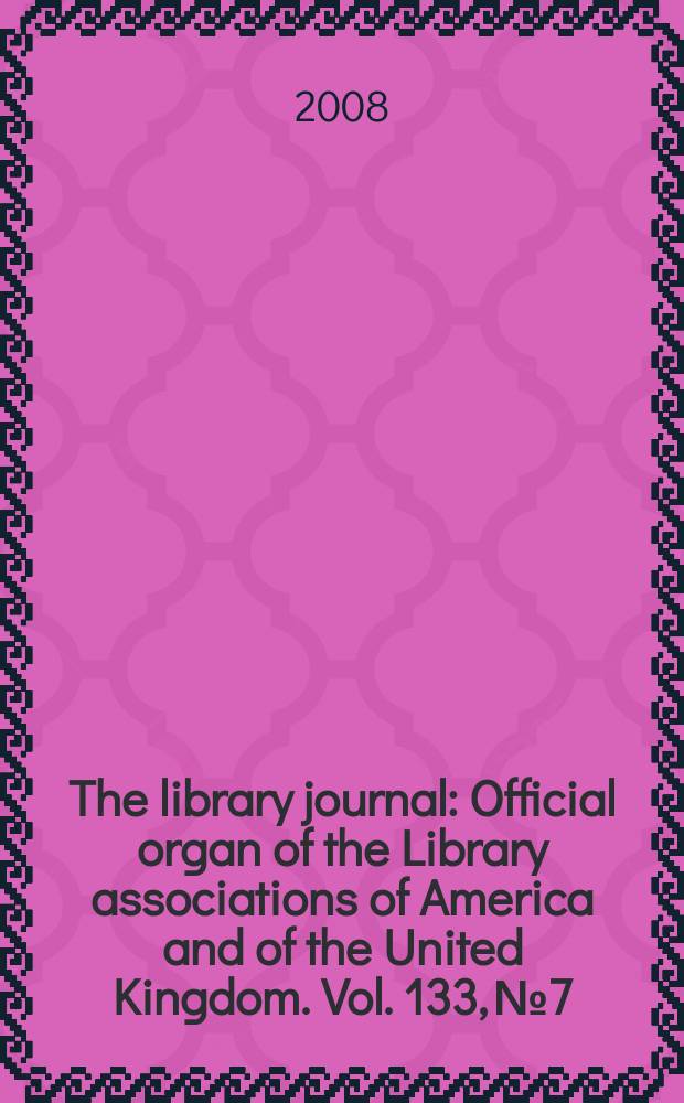 The library journal : Official organ of the Library associations of America and of the United Kingdom. Vol. 133, № 7