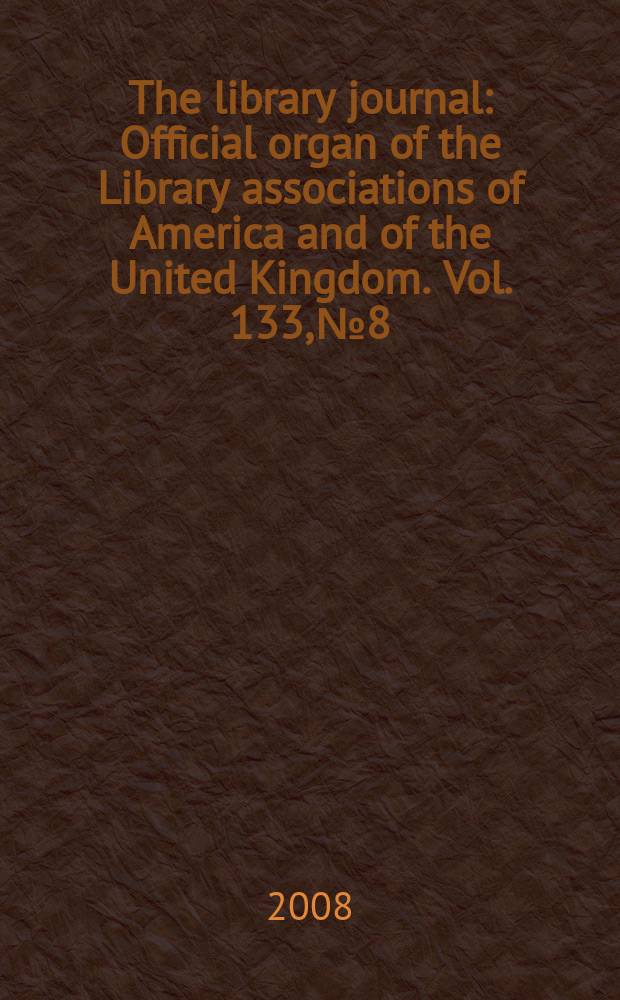 The library journal : Official organ of the Library associations of America and of the United Kingdom. Vol. 133, № 8