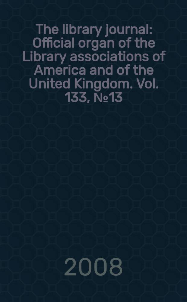 The library journal : Official organ of the Library associations of America and of the United Kingdom. Vol. 133, № 13