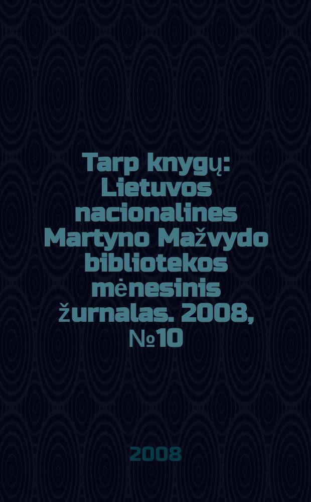 Tarp knygų : Lietuvos nacionalines Martyno Mažvydo bibliotekos mėnesinis žurnalas. 2008, №10 (597)