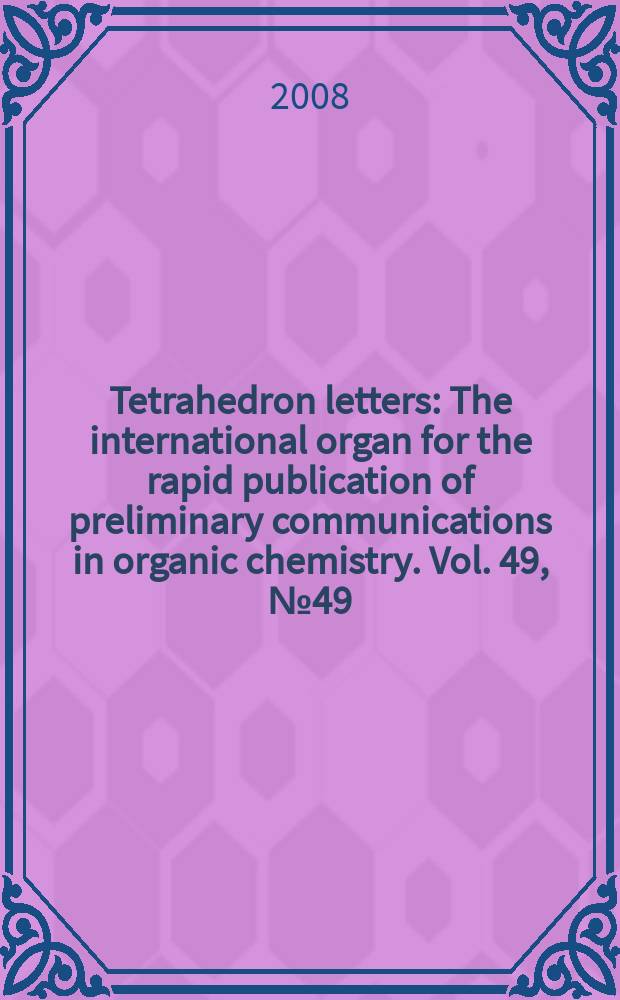 Tetrahedron letters : The international organ for the rapid publication of preliminary communications in organic chemistry. Vol. 49, № 49