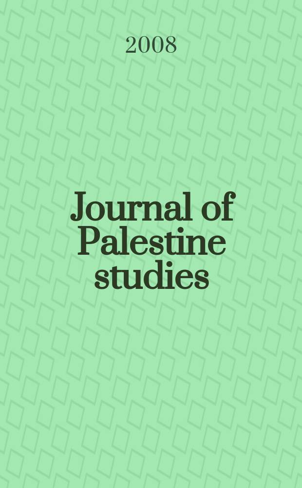 Journal of Palestine studies : A quarterly on Palestinian affairs and the Arab-Israeli conflict. Vol. 37, № 3(147)