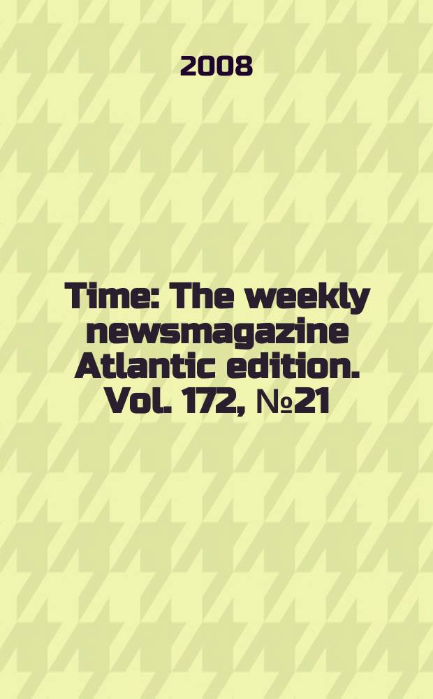 Time : The weekly newsmagazine Atlantic edition. Vol. 172, № 21