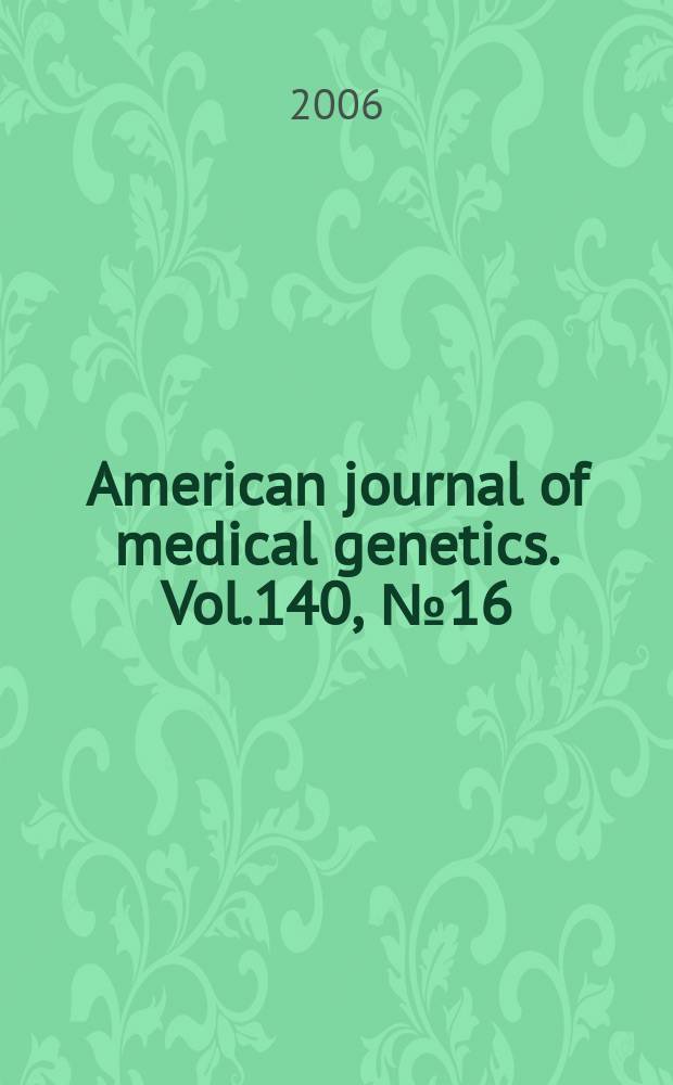 American journal of medical genetics. Vol.140, № 16