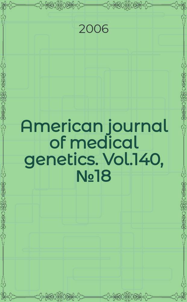 American journal of medical genetics. Vol.140, № 18