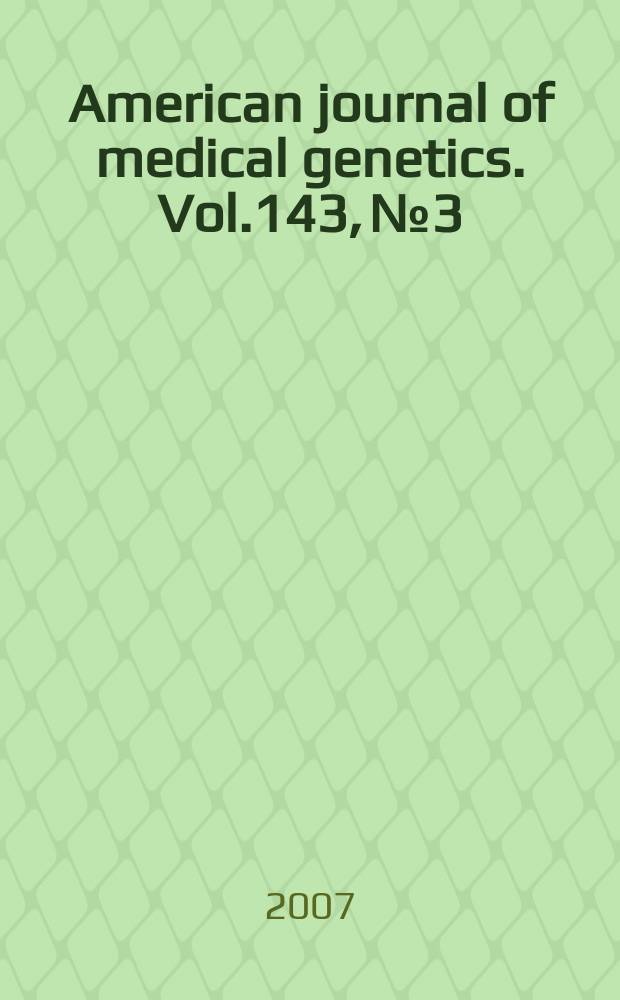 American journal of medical genetics. Vol.143, № 3