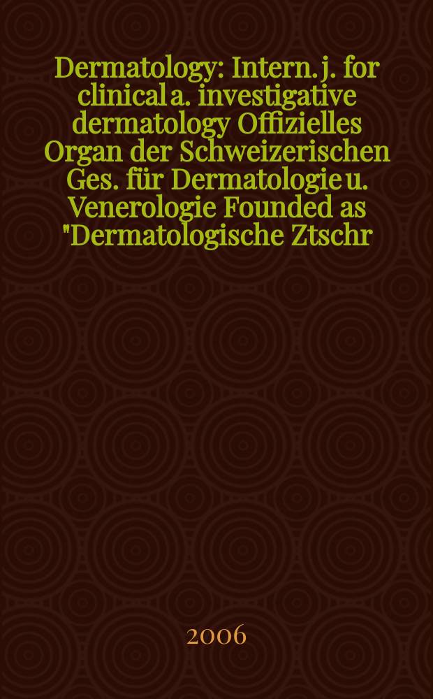 Dermatology : Intern. j. for clinical a. investigative dermatology Offizielles Organ der Schweizerischen Ges. f&uuml;r Dermatologie u. Venerologie Founded as "Dermatologische Ztschr." by Oskar Lassar (1893-1907), continued by Erich Hoffmann (1908-1938), continued as "Dermatologica"(1939-1991), by Wilhelro Lutz (1939-1958), Rudolf Schuppli(1959-1985). Vol. 213, № 4