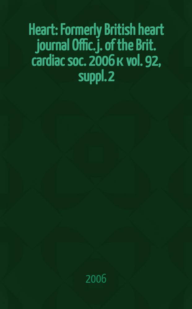 Heart : Formerly British heart journal Offic. j. of the Brit. cardiac soc. 2006 к vol. 92, suppl. 2 : British cardiac society Annual scientific conference, 24-27 April, 2006, Glasgow