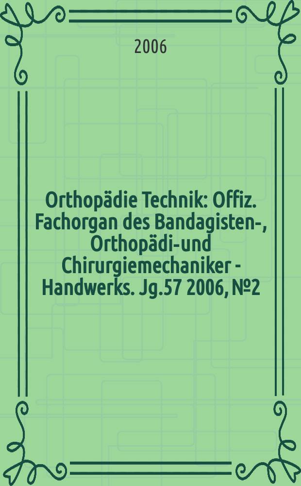 Orthop&auml;die Technik : Offiz. Fachorgan des Bandagisten-, Orthop&auml;die- und Chirurgiemechaniker - Handwerks. Jg.57 2006, № 2