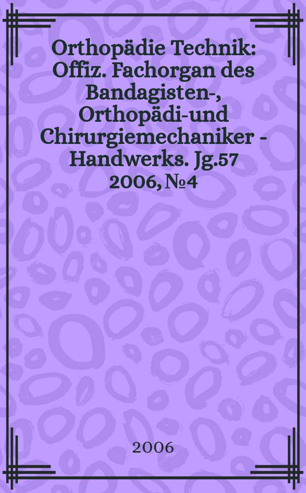 Orthopädie Technik : Offiz. Fachorgan des Bandagisten-, Orthopädie- und Chirurgiemechaniker - Handwerks. Jg.57 2006, № 4