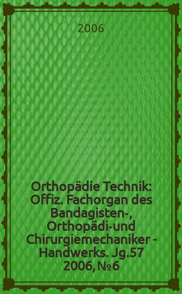 Orthopädie Technik : Offiz. Fachorgan des Bandagisten-, Orthopädie- und Chirurgiemechaniker - Handwerks. Jg.57 2006, № 6