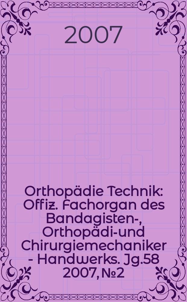 Orthopädie Technik : Offiz. Fachorgan des Bandagisten-, Orthopädie- und Chirurgiemechaniker - Handwerks. Jg.58 2007, № 2