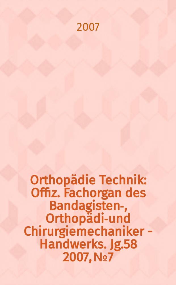 Orthopädie Technik : Offiz. Fachorgan des Bandagisten-, Orthopädie- und Chirurgiemechaniker - Handwerks. Jg.58 2007, № 7