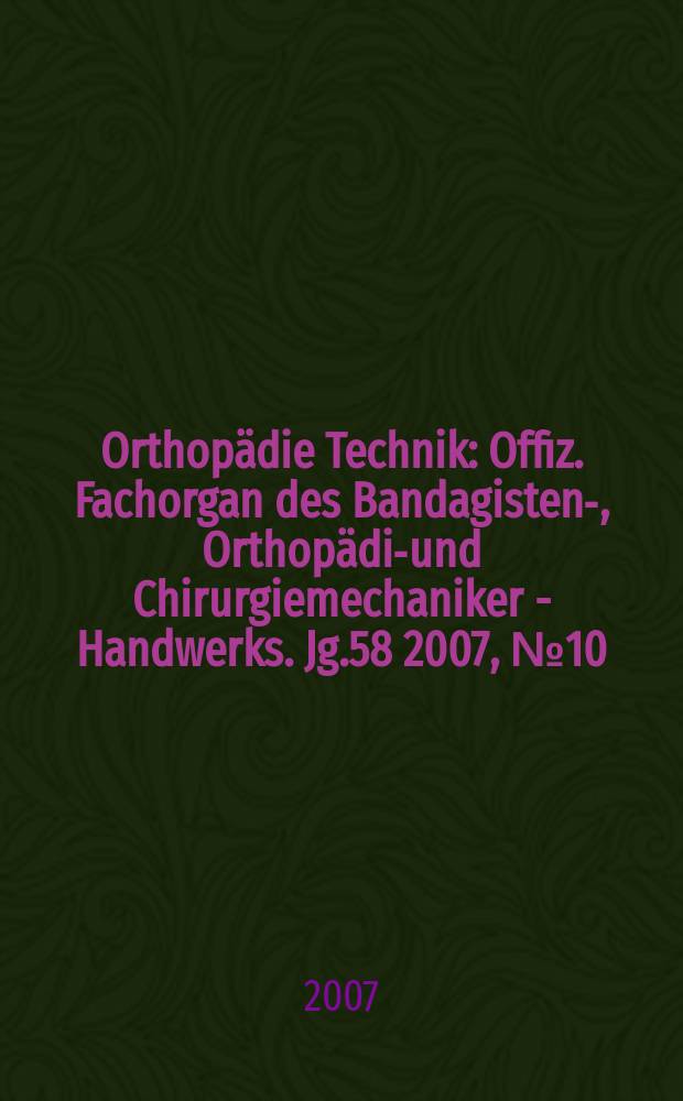 Orthopädie Technik : Offiz. Fachorgan des Bandagisten-, Orthopädie- und Chirurgiemechaniker - Handwerks. Jg.58 2007, № 10