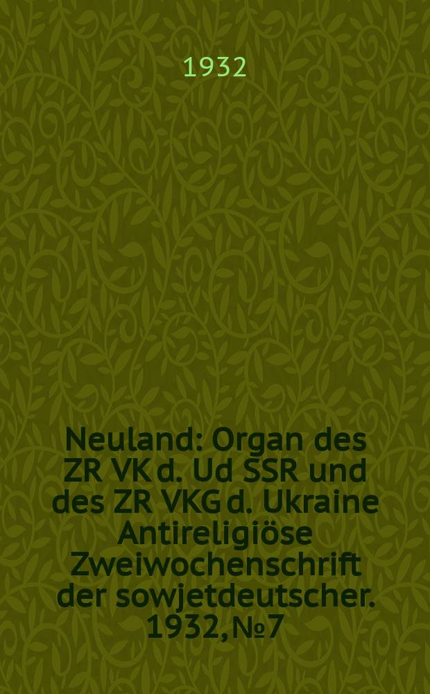 Neuland : Organ des ZR VK d. Ud SSR und des ZR VKG d. Ukraine Antireligiöse Zweiwochenschrift der sowjetdeutscher. 1932, № 7