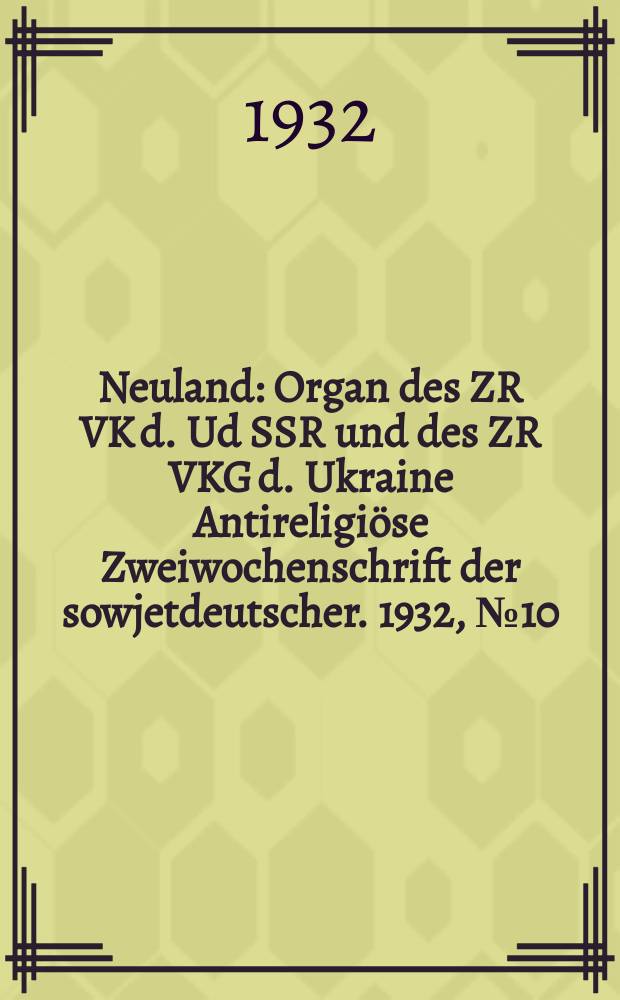 Neuland : Organ des ZR VK d. Ud SSR und des ZR VKG d. Ukraine Antireligiöse Zweiwochenschrift der sowjetdeutscher. 1932, № 10