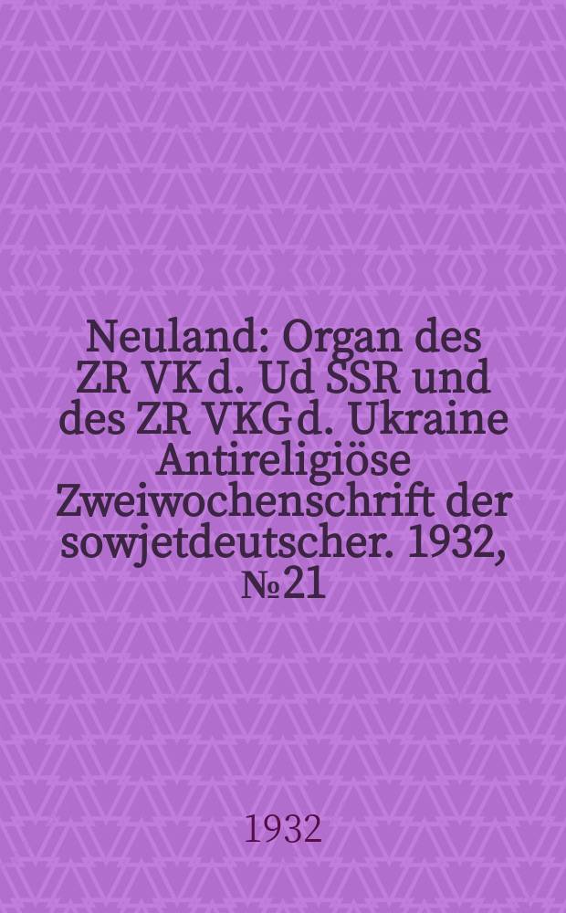 Neuland : Organ des ZR VK d. Ud SSR und des ZR VKG d. Ukraine Antireligiöse Zweiwochenschrift der sowjetdeutscher. 1932, № 21/22