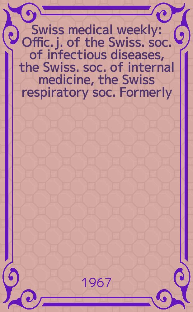 Swiss medical weekly : Offic. j. of the Swiss. soc. of infectious diseases, the Swiss. soc. of internal medicine, the Swiss respiratory soc. Formerly: Schweiz. med. Wochenschr. Jg. 97 1967, № 6