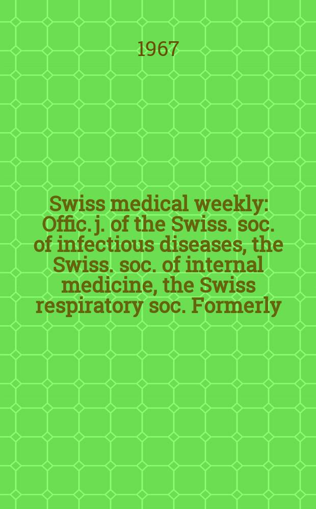 Swiss medical weekly : Offic. j. of the Swiss. soc. of infectious diseases, the Swiss. soc. of internal medicine, the Swiss respiratory soc. Formerly: Schweiz. med. Wochenschr. Jg. 97 1967, № 10