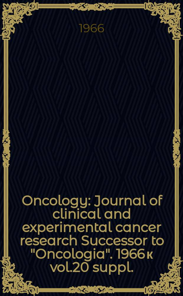 Oncology : Journal of clinical and experimental cancer research Successor to "Oncologia". 1966 к vol.20 suppl. : Journée suisse du cancer. Genève . 1965