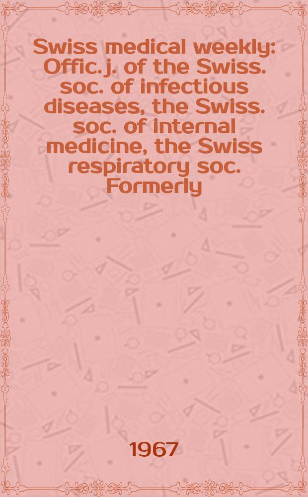 Swiss medical weekly : Offic. j. of the Swiss. soc. of infectious diseases, the Swiss. soc. of internal medicine, the Swiss respiratory soc. Formerly: Schweiz. med. Wochenschr. Jg. 97 1967, № 14