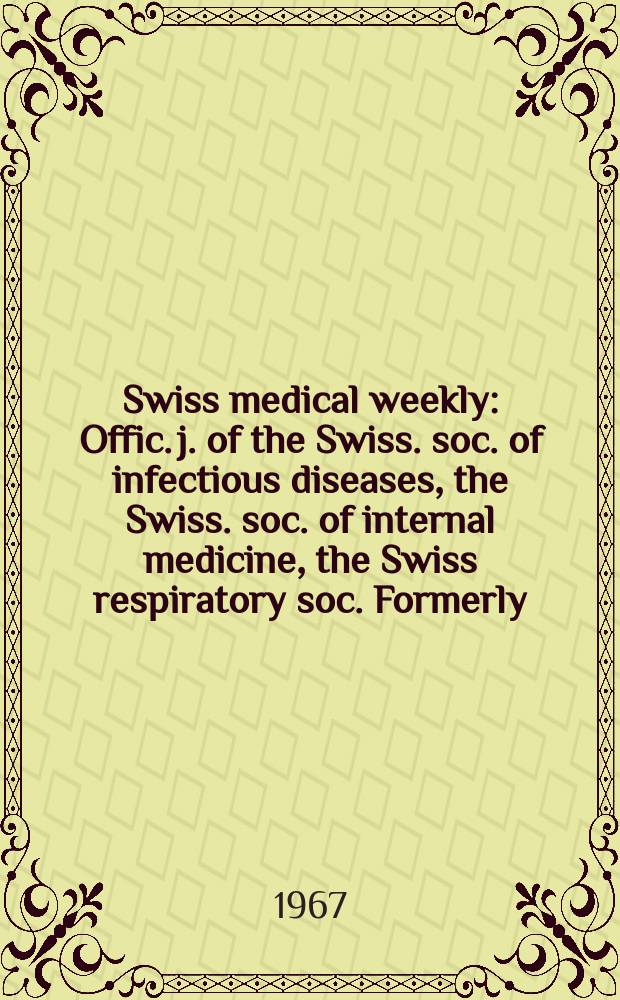 Swiss medical weekly : Offic. j. of the Swiss. soc. of infectious diseases, the Swiss. soc. of internal medicine, the Swiss respiratory soc. Formerly: Schweiz. med. Wochenschr. Jg. 97 1967, № 15