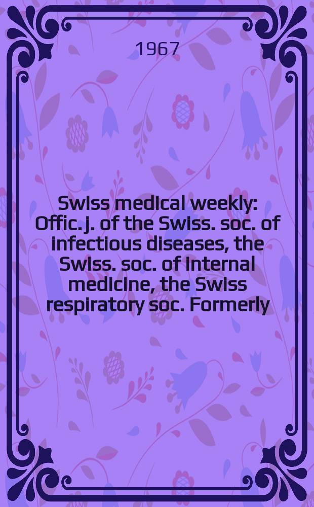 Swiss medical weekly : Offic. j. of the Swiss. soc. of infectious diseases, the Swiss. soc. of internal medicine, the Swiss respiratory soc. Formerly: Schweiz. med. Wochenschr. Jg. 97 1967, № 22