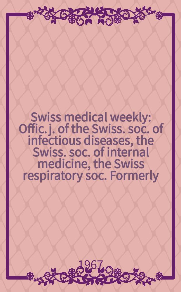 Swiss medical weekly : Offic. j. of the Swiss. soc. of infectious diseases, the Swiss. soc. of internal medicine, the Swiss respiratory soc. Formerly: Schweiz. med. Wochenschr. Jg. 97 1967, № 33