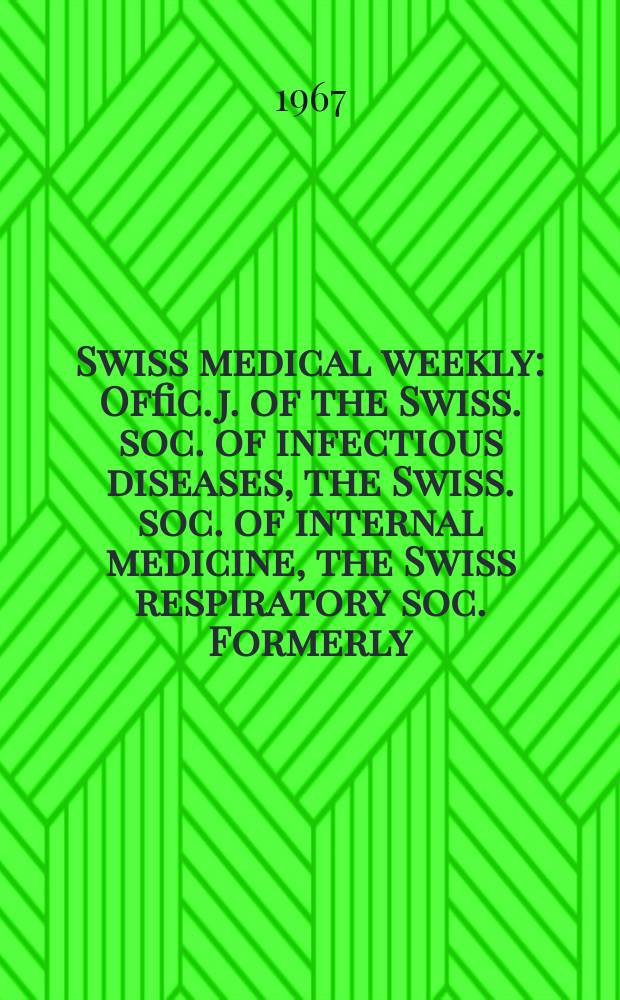 Swiss medical weekly : Offic. j. of the Swiss. soc. of infectious diseases, the Swiss. soc. of internal medicine, the Swiss respiratory soc. Formerly: Schweiz. med. Wochenschr. Jg. 97 1967, № 42