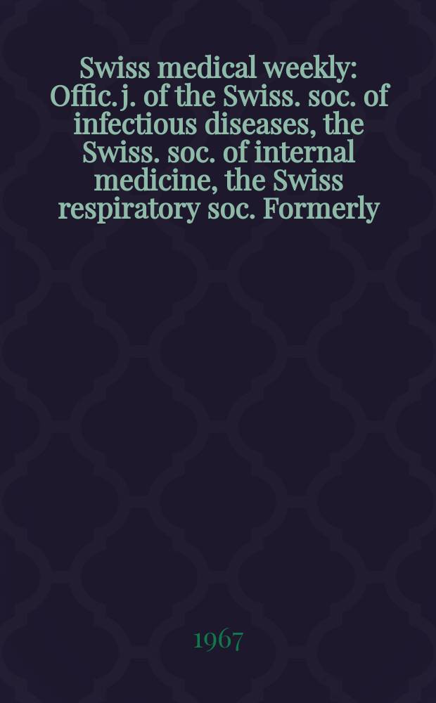 Swiss medical weekly : Offic. j. of the Swiss. soc. of infectious diseases, the Swiss. soc. of internal medicine, the Swiss respiratory soc. Formerly: Schweiz. med. Wochenschr. Jg. 97 1967, № 49