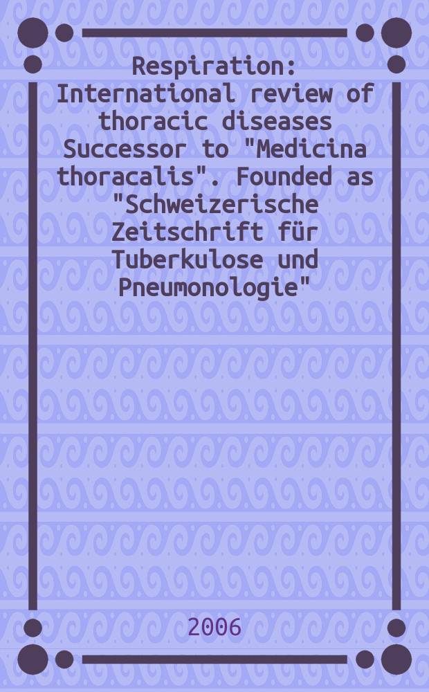 Respiration : International review of thoracic diseases Successor to "Medicina thoracalis". Founded as "Schweizerische Zeitschrift für Tuberkulose und Pneumonologie". Vol. 73, № 6