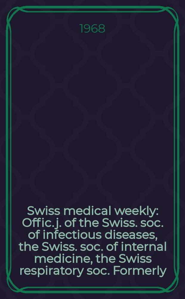 Swiss medical weekly : Offic. j. of the Swiss. soc. of infectious diseases, the Swiss. soc. of internal medicine, the Swiss respiratory soc. Formerly: Schweiz. med. Wochenschr. Jg. 98 1968, № 6