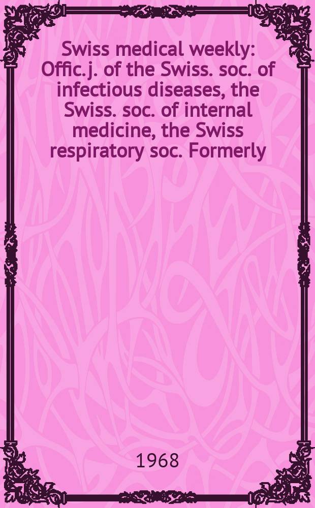 Swiss medical weekly : Offic. j. of the Swiss. soc. of infectious diseases, the Swiss. soc. of internal medicine, the Swiss respiratory soc. Formerly: Schweiz. med. Wochenschr. Jg. 98 1968, № 17