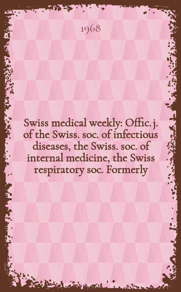 Swiss medical weekly : Offic. j. of the Swiss. soc. of infectious diseases, the Swiss. soc. of internal medicine, the Swiss respiratory soc. Formerly: Schweiz. med. Wochenschr. Jg. 98 1968, № 37