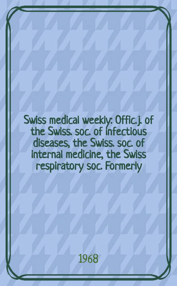 Swiss medical weekly : Offic. j. of the Swiss. soc. of infectious diseases, the Swiss. soc. of internal medicine, the Swiss respiratory soc. Formerly: Schweiz. med. Wochenschr. Jg. 98 1968, № 38