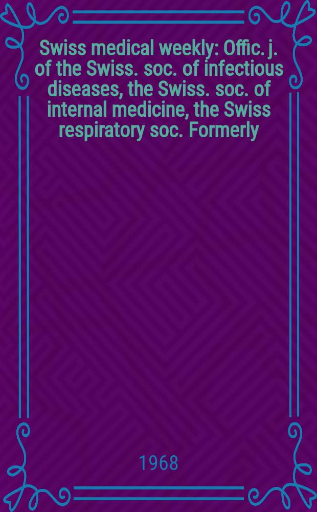 Swiss medical weekly : Offic. j. of the Swiss. soc. of infectious diseases, the Swiss. soc. of internal medicine, the Swiss respiratory soc. Formerly: Schweiz. med. Wochenschr. Jg. 98 1968, № 45