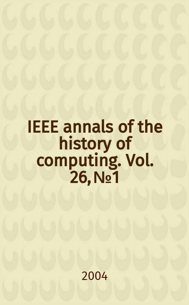 IEEE annals of the history of computing. Vol. 26, № 1