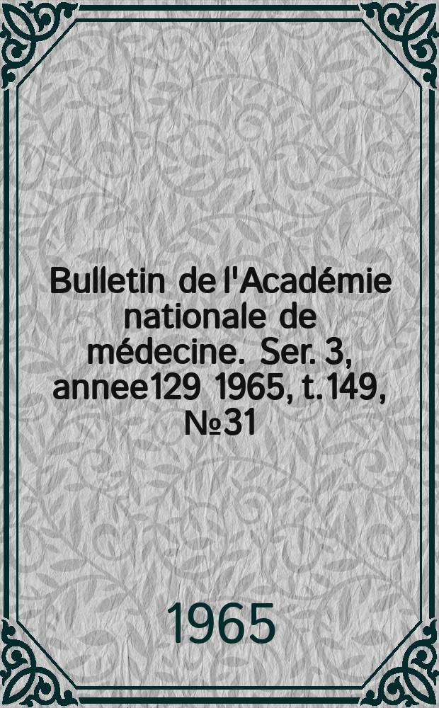 Bulletin de l'Académie nationale de médecine. Ser. 3, annee129 1965, t.149, № 31