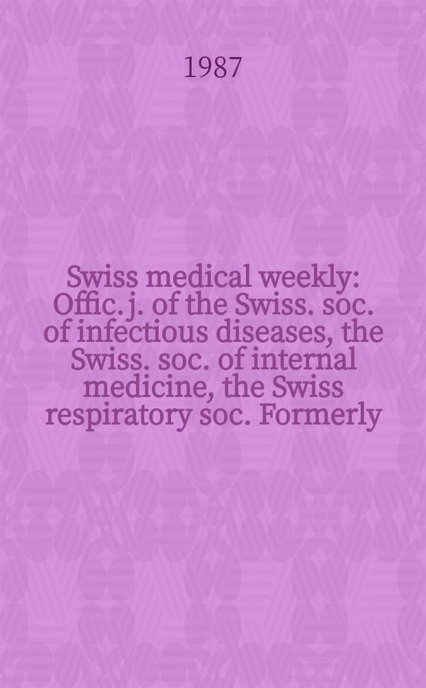 Swiss medical weekly : Offic. j. of the Swiss. soc. of infectious diseases, the Swiss. soc. of internal medicine, the Swiss respiratory soc. Formerly: Schweiz. med. Wochenschr. Jg. 117 1987, № 4