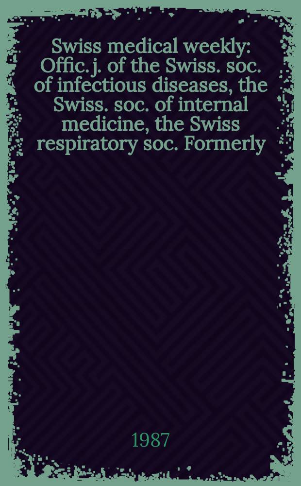 Swiss medical weekly : Offic. j. of the Swiss. soc. of infectious diseases, the Swiss. soc. of internal medicine, the Swiss respiratory soc. Formerly: Schweiz. med. Wochenschr. Jg. 117 1987, № 28
