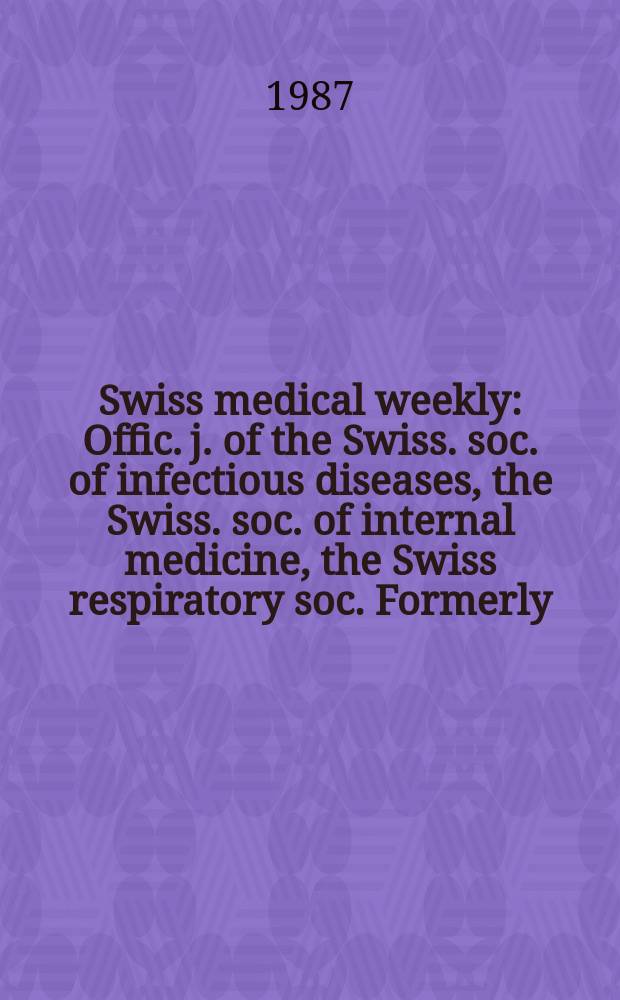 Swiss medical weekly : Offic. j. of the Swiss. soc. of infectious diseases, the Swiss. soc. of internal medicine, the Swiss respiratory soc. Formerly: Schweiz. med. Wochenschr. Jg. 117 1987, № 46