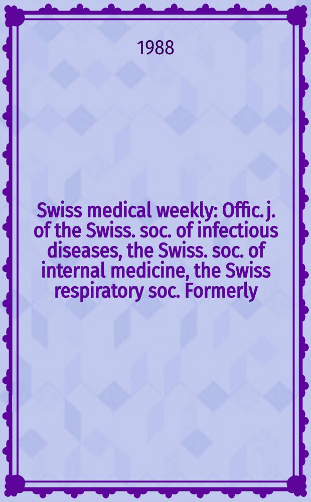 Swiss medical weekly : Offic. j. of the Swiss. soc. of infectious diseases, the Swiss. soc. of internal medicine, the Swiss respiratory soc. Formerly: Schweiz. med. Wochenschr. Jg. 118 1988, № 2