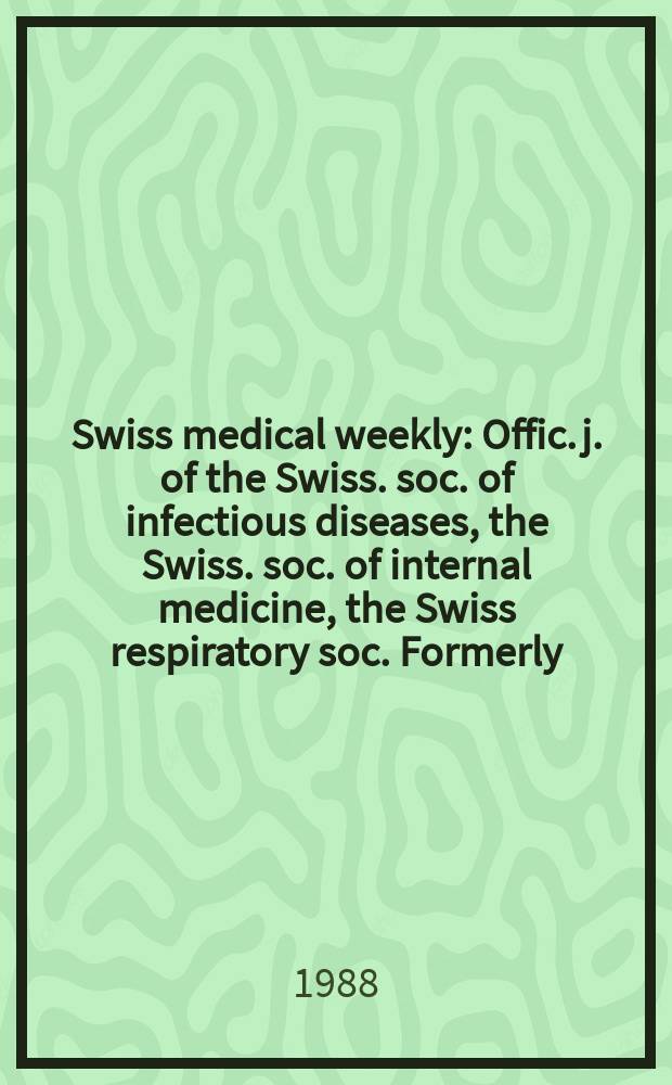 Swiss medical weekly : Offic. j. of the Swiss. soc. of infectious diseases, the Swiss. soc. of internal medicine, the Swiss respiratory soc. Formerly: Schweiz. med. Wochenschr. Jg. 118 1988, № 37
