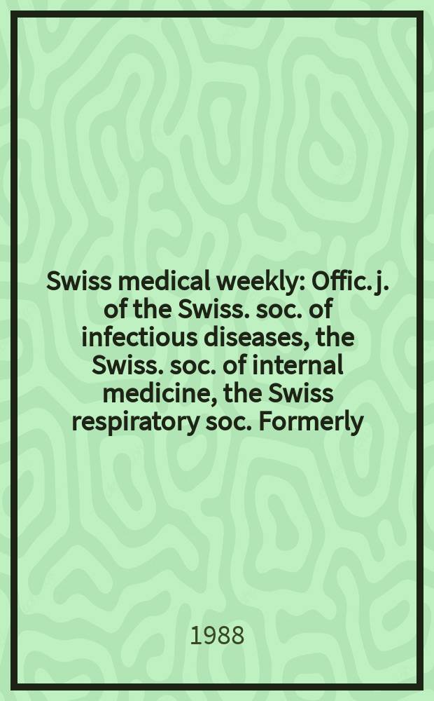 Swiss medical weekly : Offic. j. of the Swiss. soc. of infectious diseases, the Swiss. soc. of internal medicine, the Swiss respiratory soc. Formerly: Schweiz. med. Wochenschr. Jg. 118 1988, № 37