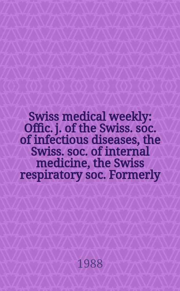 Swiss medical weekly : Offic. j. of the Swiss. soc. of infectious diseases, the Swiss. soc. of internal medicine, the Swiss respiratory soc. Formerly: Schweiz. med. Wochenschr. Jg. 118 1988, № 38