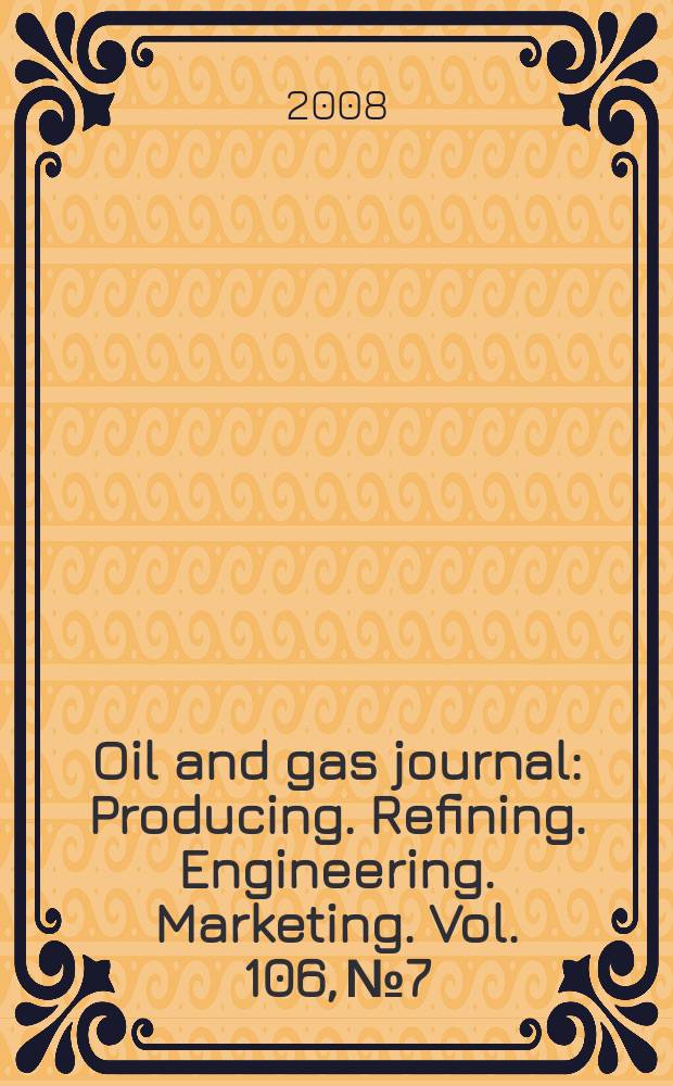 Oil and gas journal : Producing. Refining. Engineering. Marketing. Vol. 106, № 7