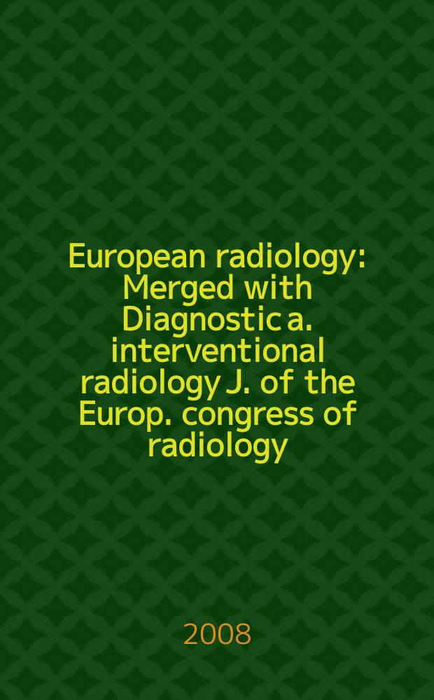 European radiology : Merged with Diagnostic a. interventional radiology J. of the Europ. congress of radiology (ECR) Offic. organ of the Europ. assoc. of radiology (EAR). Vol. 18, № 1