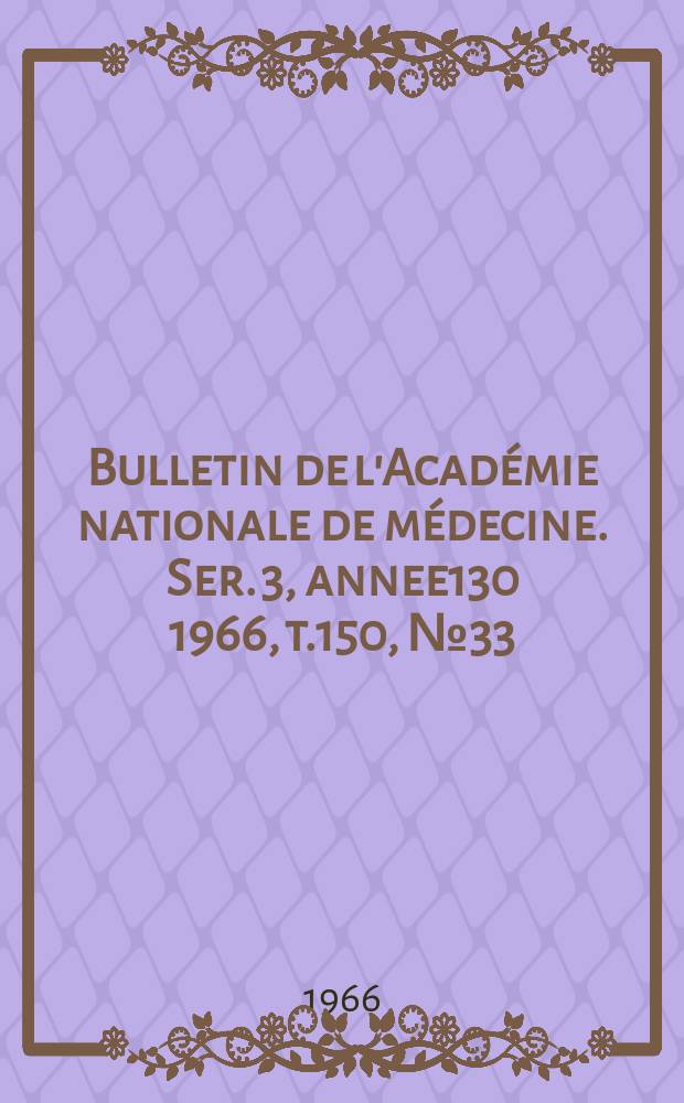 Bulletin de l'Académie nationale de médecine. Ser. 3, annee130 1966, t.150, № 33