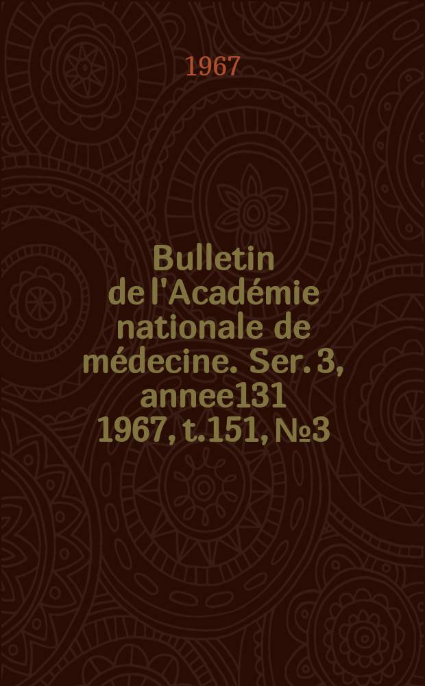 Bulletin de l'Académie nationale de médecine. Ser. 3, annee131 1967, t.151, № 3